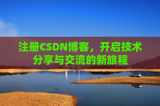 注册CSDN博客，开启技术分享与交流的新旅程
